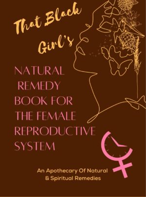 The Black Girl’s Natural Remedy Book For The Female Reproductive System