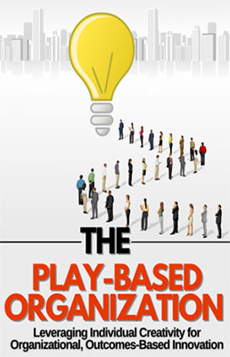 play-based The Play-Based Organization: Leveraging Individual Creativity for Organizational, Outcomes-Based Innovation
